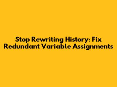 Stop Rewriting History: Fix Redundant Variable Assignments