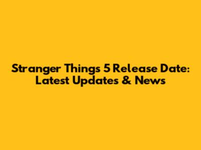 Stranger Things 5 Release Date: Latest Updates & News