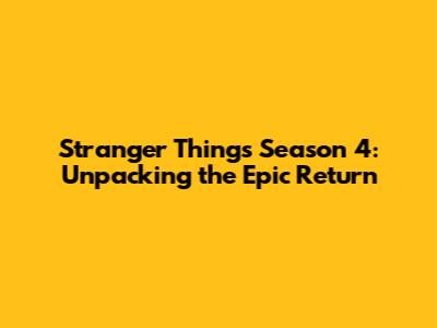 Stranger Things Season 4: Unpacking the Epic Return