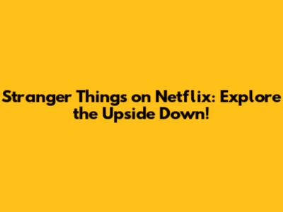 Stranger Things on Netflix: Explore the Upside Down!