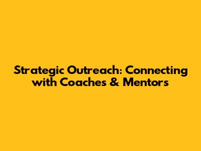 Strategic Outreach: Connecting with Coaches & Mentors