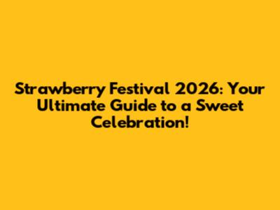 Strawberry Festival 2026: Your Ultimate Guide to a Sweet Celebration!