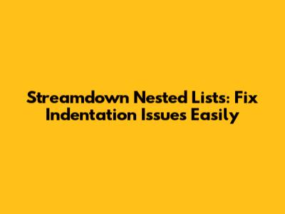 Streamdown Nested Lists: Fix Indentation Issues Easily