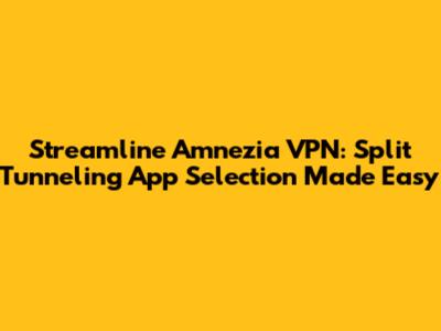 Streamline Amnezia VPN: Split Tunneling App Selection Made Easy