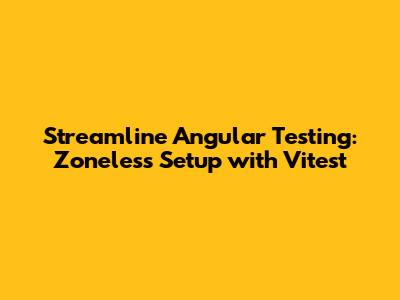 Streamline Angular Testing: Zoneless Setup with Vitest