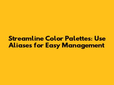 Streamline Color Palettes: Use Aliases for Easy Management
