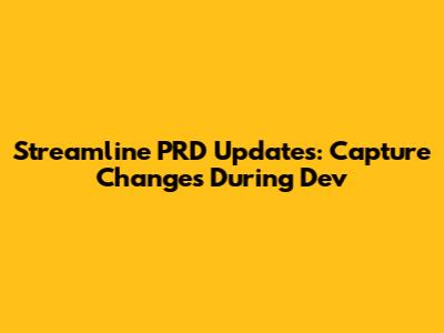 Streamline PRD Updates: Capture Changes During Dev