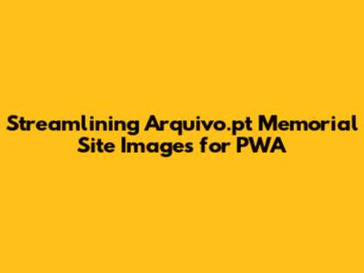 Streamlining Arquivo.pt Memorial Site Images for PWA