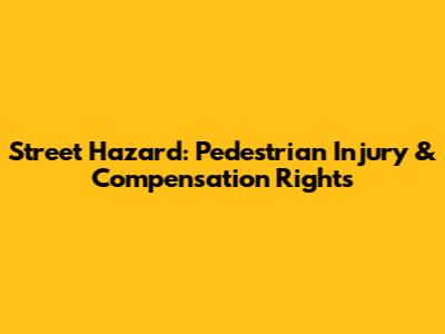 Street Hazard: Pedestrian Injury & Compensation Rights