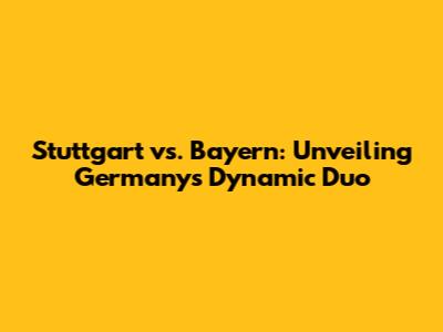 Stuttgart vs. Bayern: Unveiling Germany's Dynamic Duo