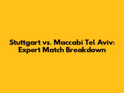 Stuttgart vs. Maccabi Tel Aviv: Expert Match Breakdown