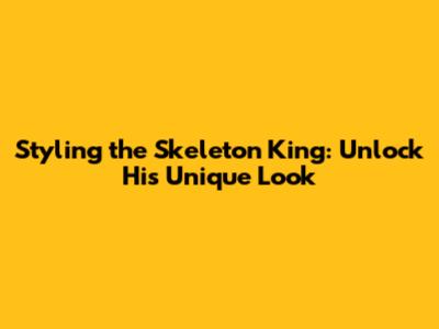 Styling the Skeleton King: Unlock His Unique Look