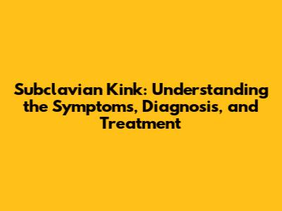 Subclavian Kink: Understanding the Symptoms, Diagnosis, and Treatment