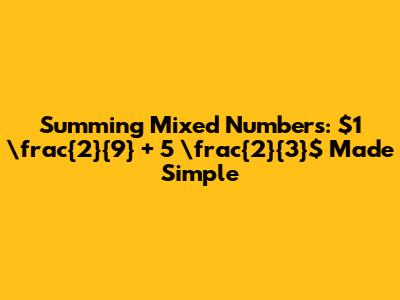Summing Mixed Numbers: $1 \frac{2}{9} + 5 \frac{2}{3}$ Made Simple