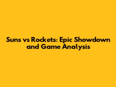 Suns vs Rockets: Epic Showdown and Game Analysis