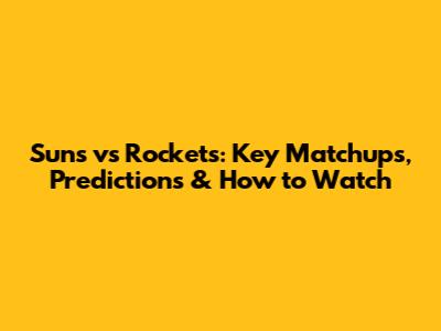 Suns vs Rockets: Key Matchups, Predictions & How to Watch