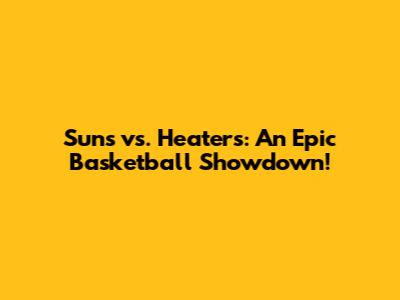 Suns vs. Heaters: An Epic Basketball Showdown!