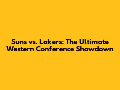 Suns vs. Lakers: The Ultimate Western Conference Showdown