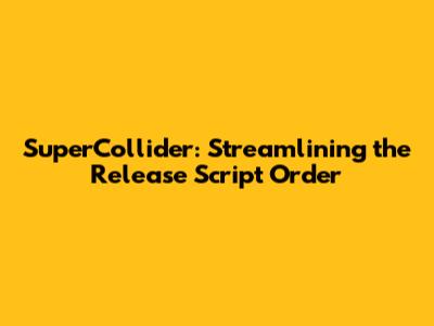 SuperCollider: Streamlining the Release Script Order
