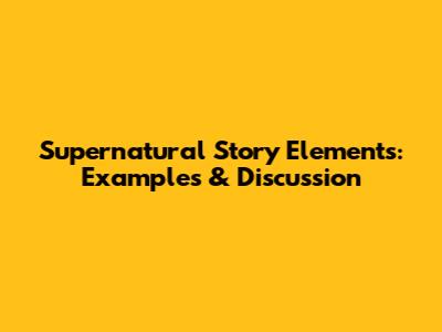Supernatural Story Elements: Examples & Discussion