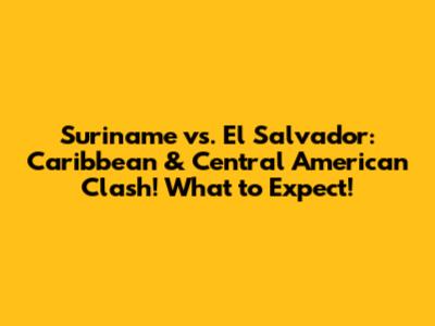 Suriname vs. El Salvador: Caribbean & Central American Clash! What to Expect!