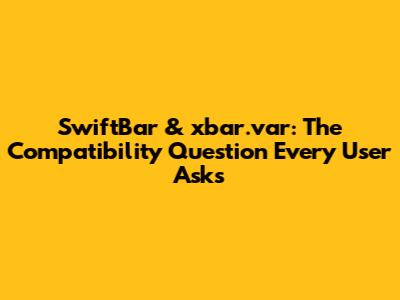 SwiftBar & xbar.var: The Compatibility Question Every User Asks
