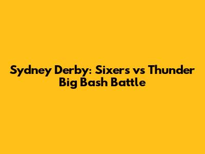 Sydney Derby: Sixers vs Thunder Big Bash Battle