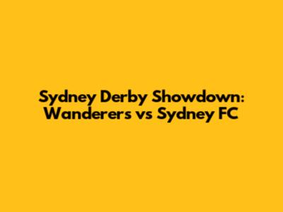 Sydney Derby Showdown: Wanderers vs Sydney FC