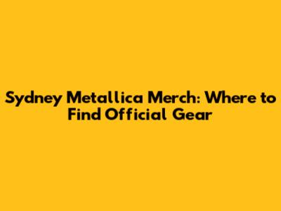 Sydney Metallica Merch: Where to Find Official Gear