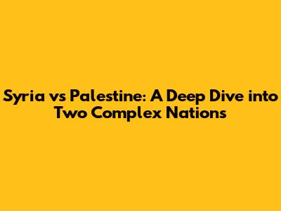 Syria vs Palestine: A Deep Dive into Two Complex Nations