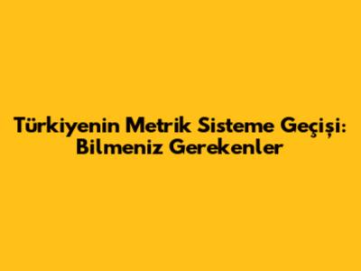 Türkiye'nin Metrik Sisteme Geçişi: Bilmeniz Gerekenler