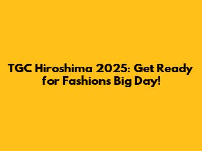 TGC Hiroshima 2025: Get Ready for Fashion's Big Day!