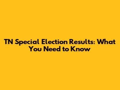 TN Special Election Results: What You Need to Know