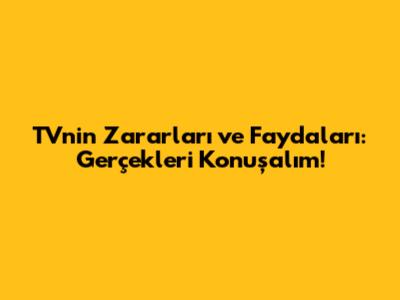 TV'nin Zararları ve Faydaları: Gerçekleri Konuşalım!