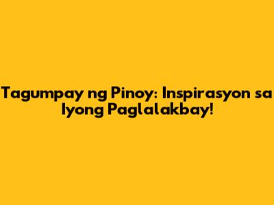 Tagumpay ng Pinoy: Inspirasyon sa Iyong Paglalakbay!