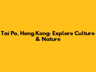 Tai Po, Hong Kong: Explore Culture & Nature