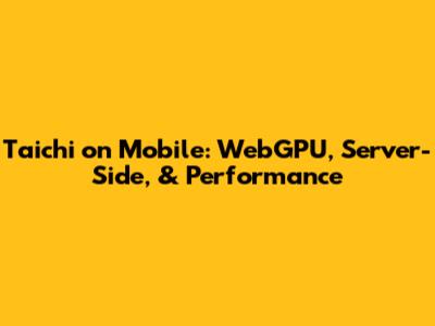 Taichi on Mobile: WebGPU, Server-Side, & Performance