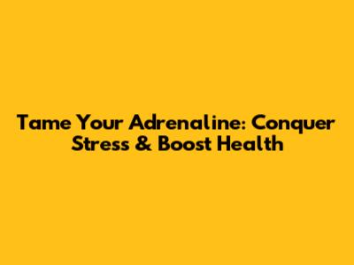 Tame Your Adrenaline: Conquer Stress & Boost Health