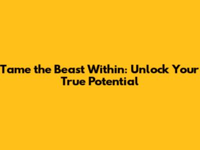Tame the Beast Within: Unlock Your True Potential