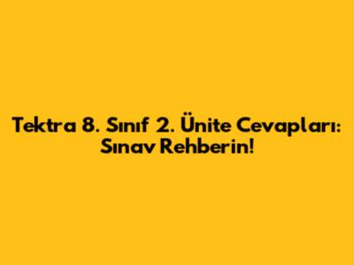 Tektra 8. Sınıf 2. Ünite Cevapları: Sınav Rehberin!