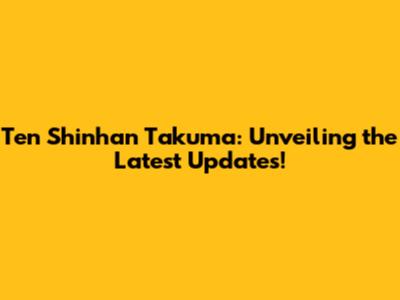 Ten Shinhan Takuma: Unveiling the Latest Updates!