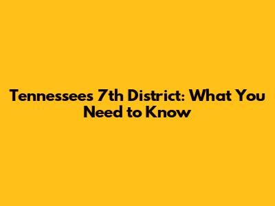 Tennessee's 7th District: What You Need to Know