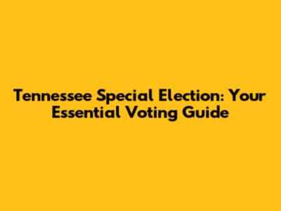 Tennessee Special Election: Your Essential Voting Guide