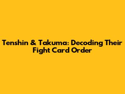 Tenshin & Takuma: Decoding Their Fight Card Order