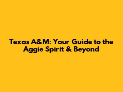 Texas A&M: Your Guide to the Aggie Spirit & Beyond