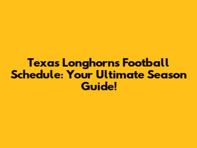 Texas Longhorns Football Schedule: Your Ultimate Season Guide!