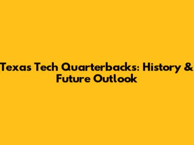 Texas Tech Quarterbacks: History & Future Outlook