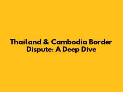Thailand & Cambodia Border Dispute: A Deep Dive