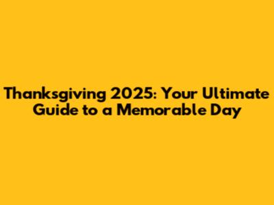 Thanksgiving 2025: Your Ultimate Guide to a Memorable Day