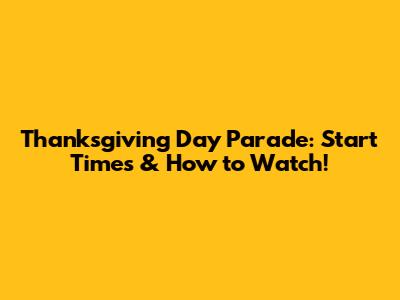 Thanksgiving Day Parade: Start Times & How to Watch!